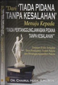 Dari tiada pidana tanpa kesalahan menuju kepada tiada pertanggungjawaban pidana tanpa kesalahan : tinjauan kritis terhadap teori pemisahan tindak pidana dan pertanggungjawaban pidana