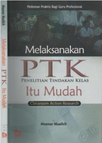 Melaksanakan PTK (Penelitian Tindakan Kelas) itu mudah = Classroom Action Research : pedoman praktis bagi guru profesional