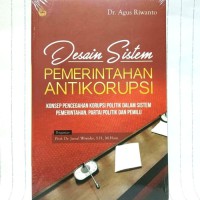 Desain sistem pemerintah antikorupsi : konsep pencegahan korupsi politik dalam sistem pemerintahan, partai politik dan pemilu
