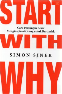 Start with why : cara pemimpin besar menginspirasi orang untuk bertindak