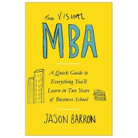 The visual MBA : a quick guide to everything you'll learn in two years of business school