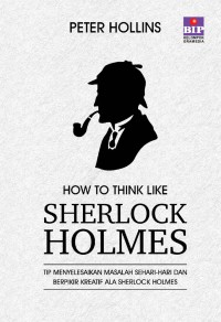 How to think like sherlock holmes : tip menyelesaikan masalah sehari-hari dan berpikir kreatif ala sherlock holmes