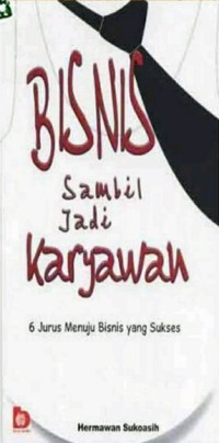 Bisnis sambil jadi karyawan : 6 jurus menuju bisnis yang sukses