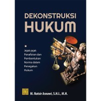 Dekonstruksi hukum : jejak-jejak penafsiran dan pembentukan norma dalam penegakan hukum