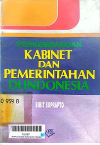 Perkembangan kabinet dan pemerintahan di Indonesia / Bibit Suprapto