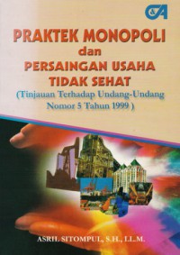 Praktek monopoli dan persaingan usaha tidak sehat (tinjauan terhadap undang-undang No.5 tahun 1999)